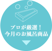 プロが厳選！
今月のお風呂商品